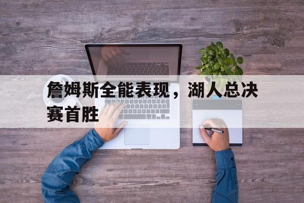 詹姆斯全能表现，湖人总决赛首胜