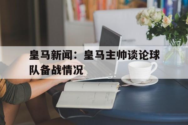 皇马新闻：皇马主帅谈论球队备战情况的简单介绍